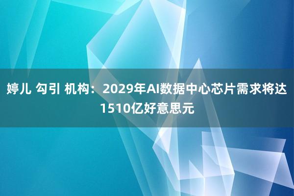 婷儿 勾引 机构：2029年AI数据中心芯片需求将达1510亿好意思元