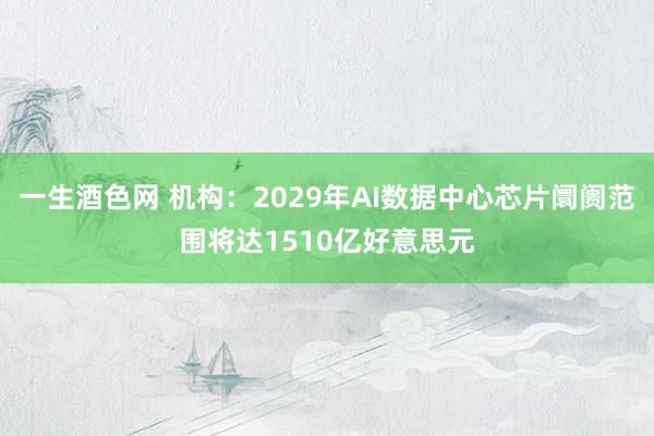 一生酒色网 机构：2029年AI数据中心芯片阛阓范围将达1510亿好意思元
