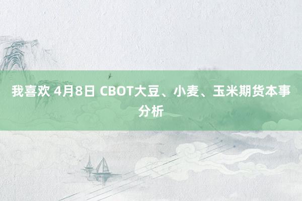 我喜欢 4月8日 CBOT大豆、小麦、玉米期货本事分析